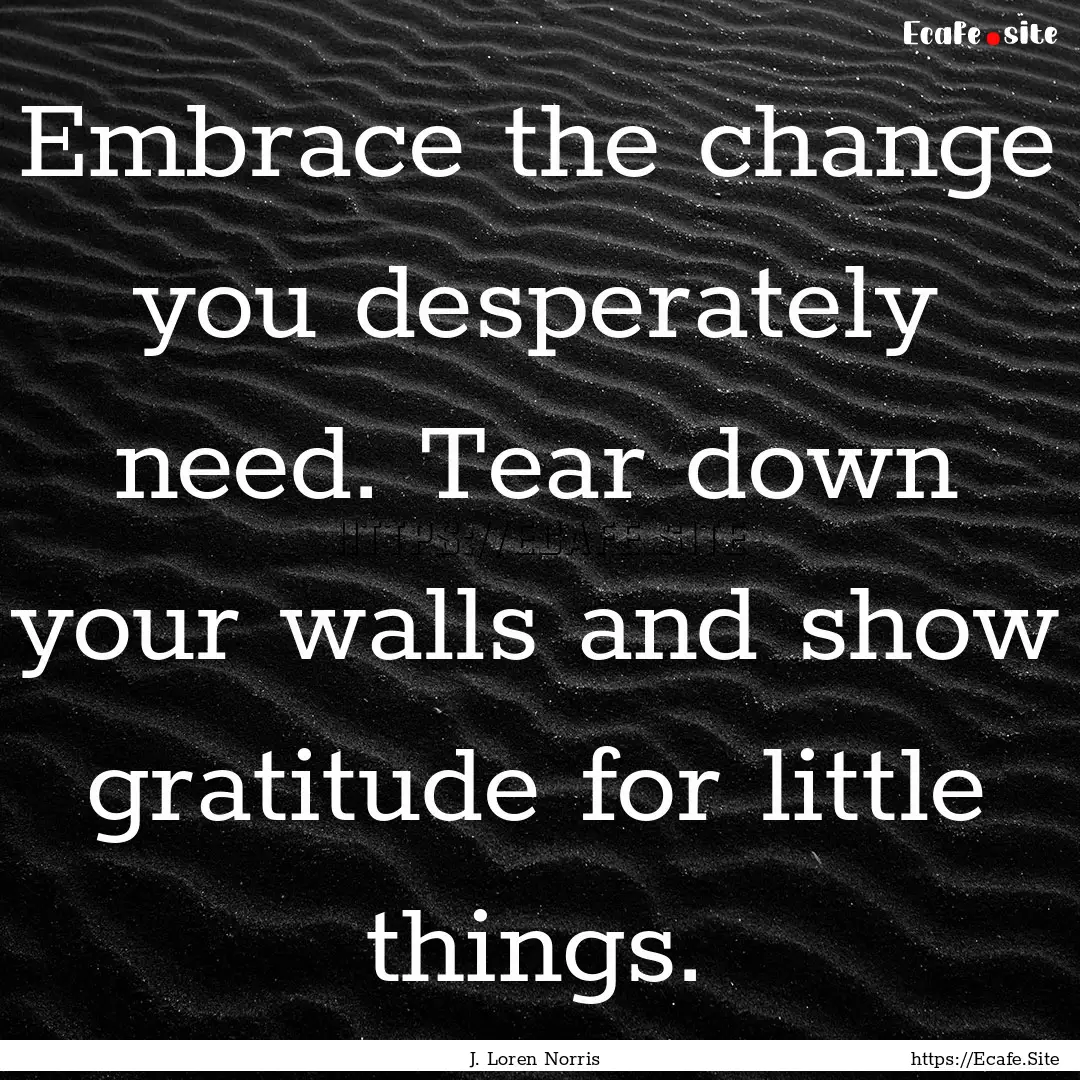 Embrace the change you desperately need..... : Quote by J. Loren Norris