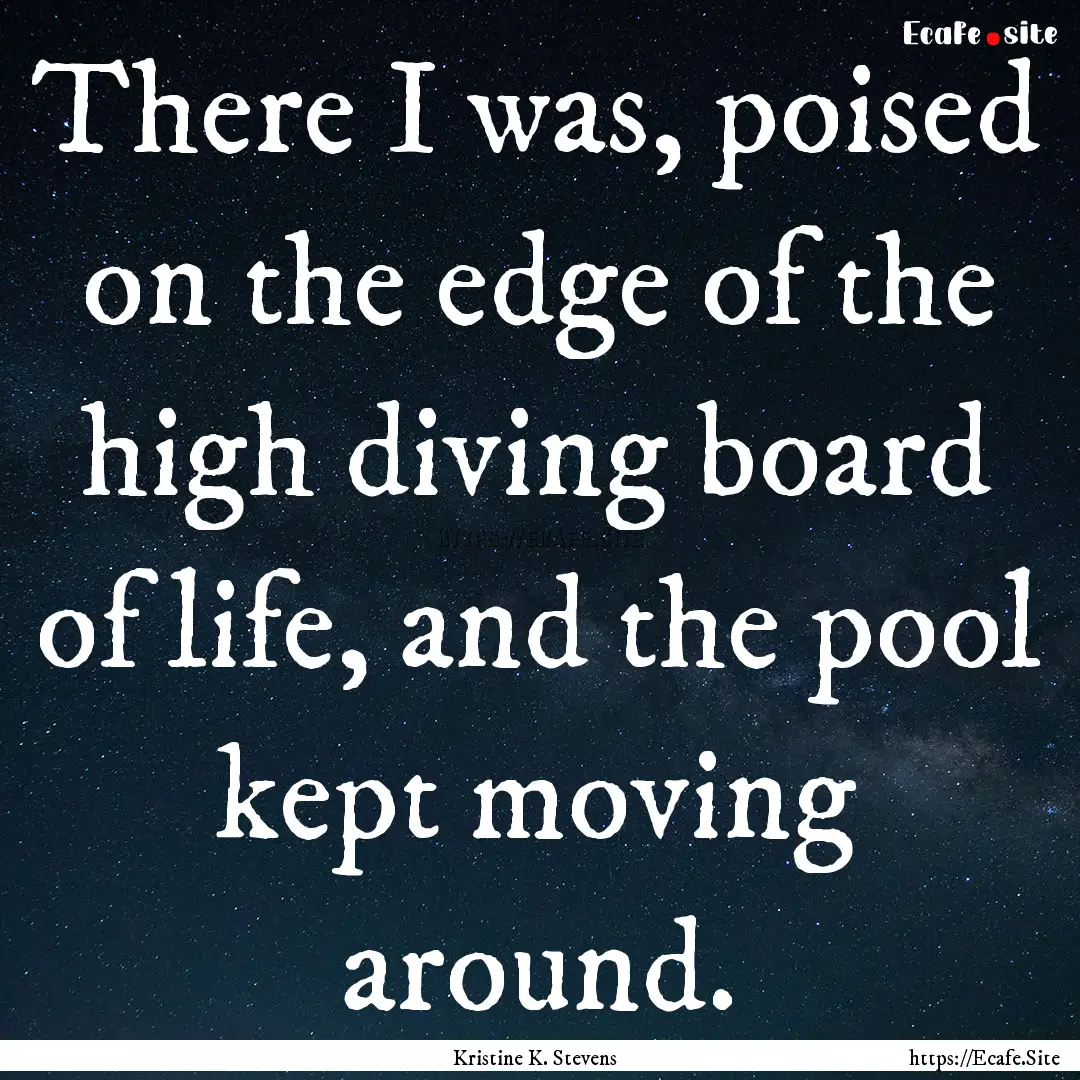 There I was, poised on the edge of the high.... : Quote by Kristine K. Stevens