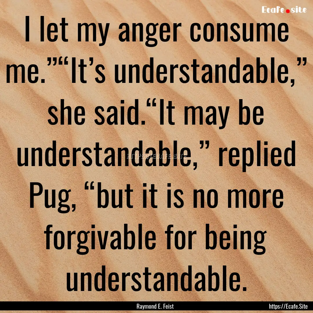 I let my anger consume me.”“It’s understandable,”.... : Quote by Raymond E. Feist