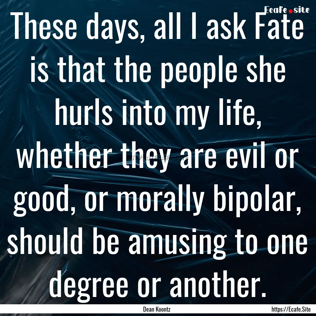 These days, all I ask Fate is that the people.... : Quote by Dean Koontz