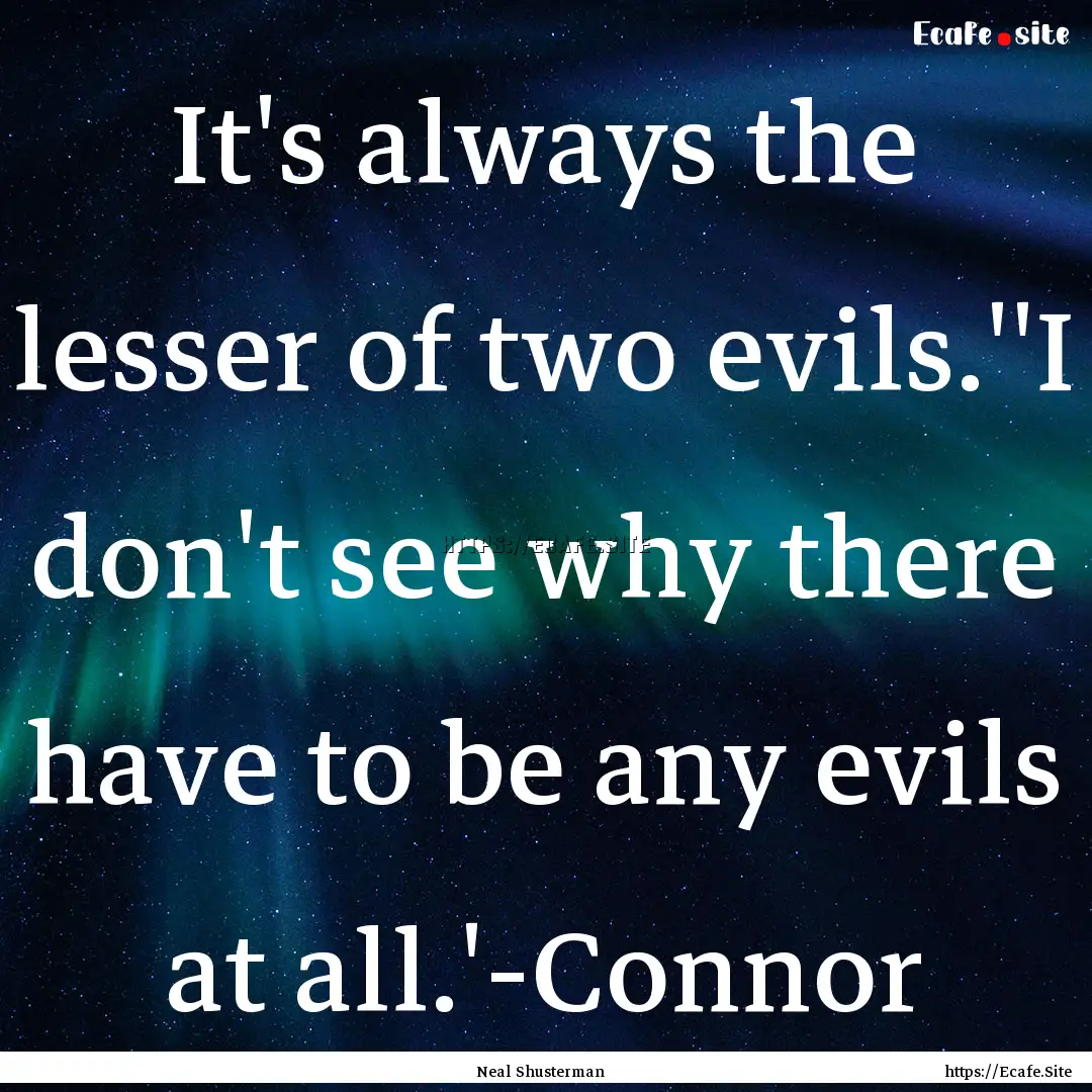 It's always the lesser of two evils.''I don't.... : Quote by Neal Shusterman