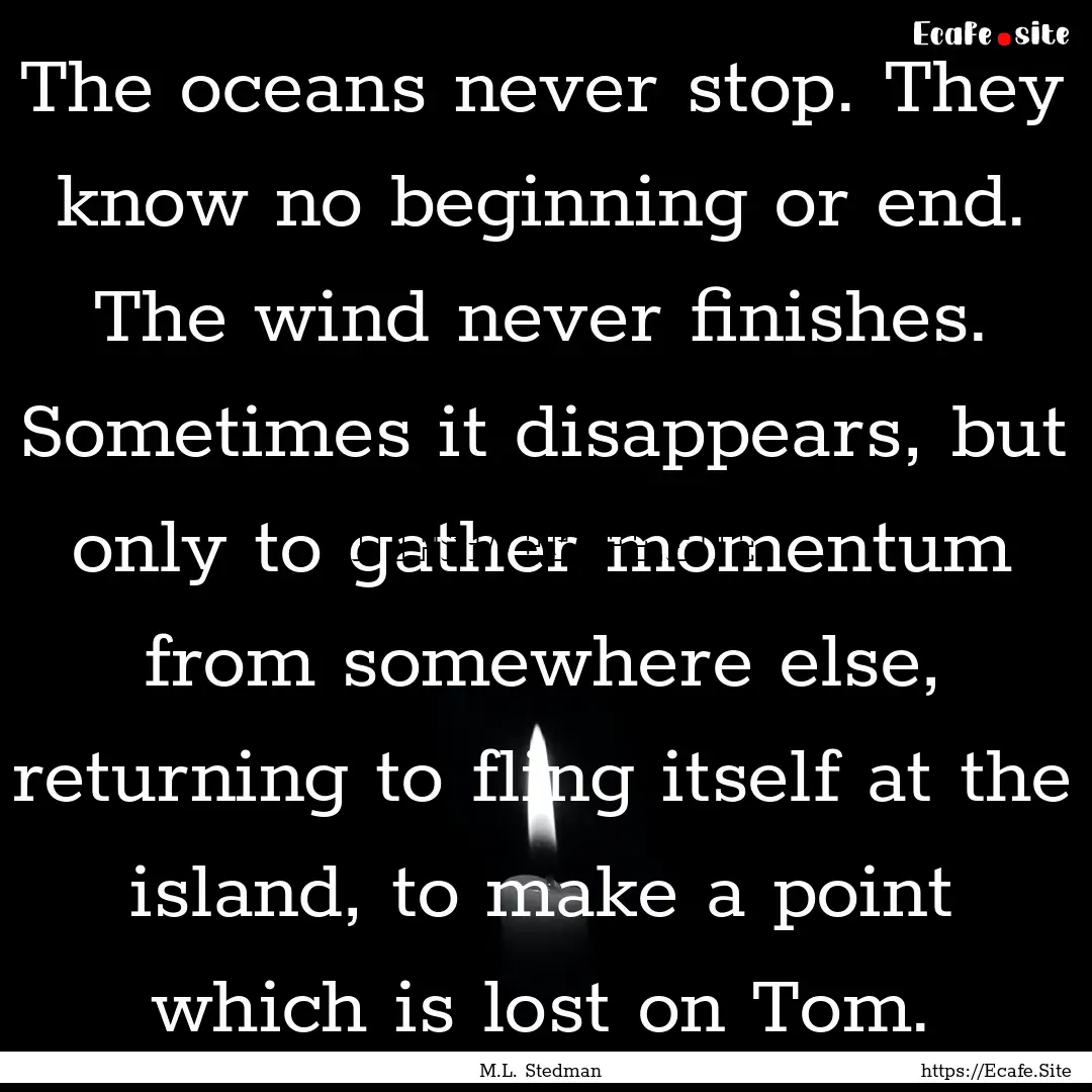 The oceans never stop. They know no beginning.... : Quote by M.L. Stedman