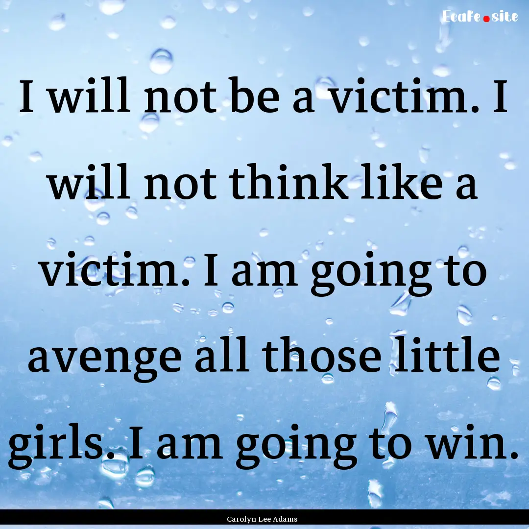 I will not be a victim. I will not think.... : Quote by Carolyn Lee Adams