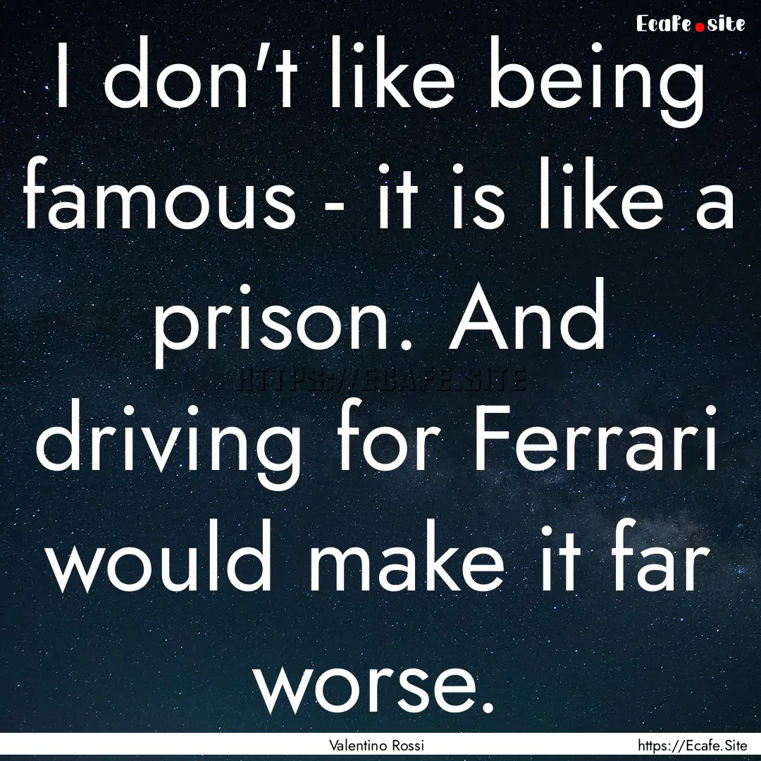 I don't like being famous - it is like a.... : Quote by Valentino Rossi