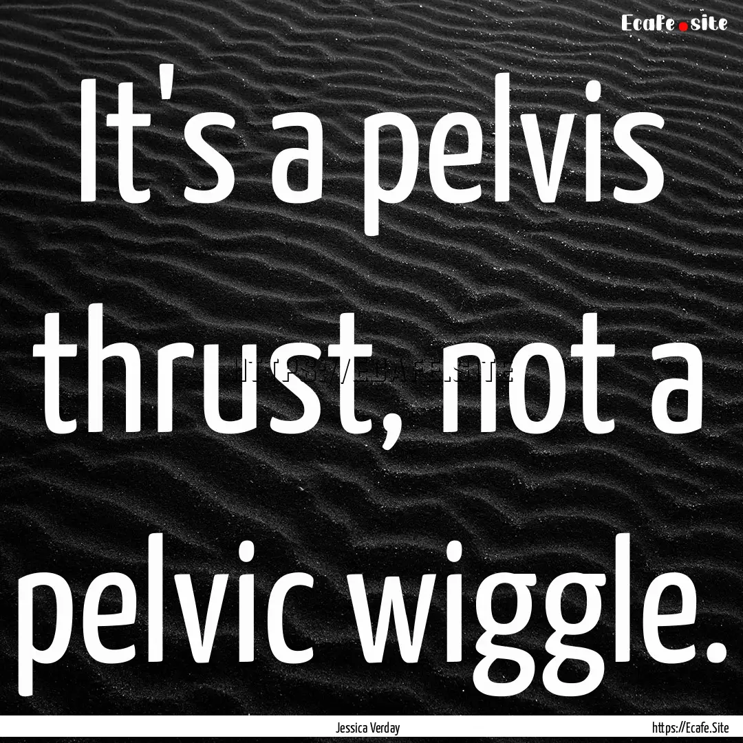 It's a pelvis thrust, not a pelvic wiggle..... : Quote by Jessica Verday