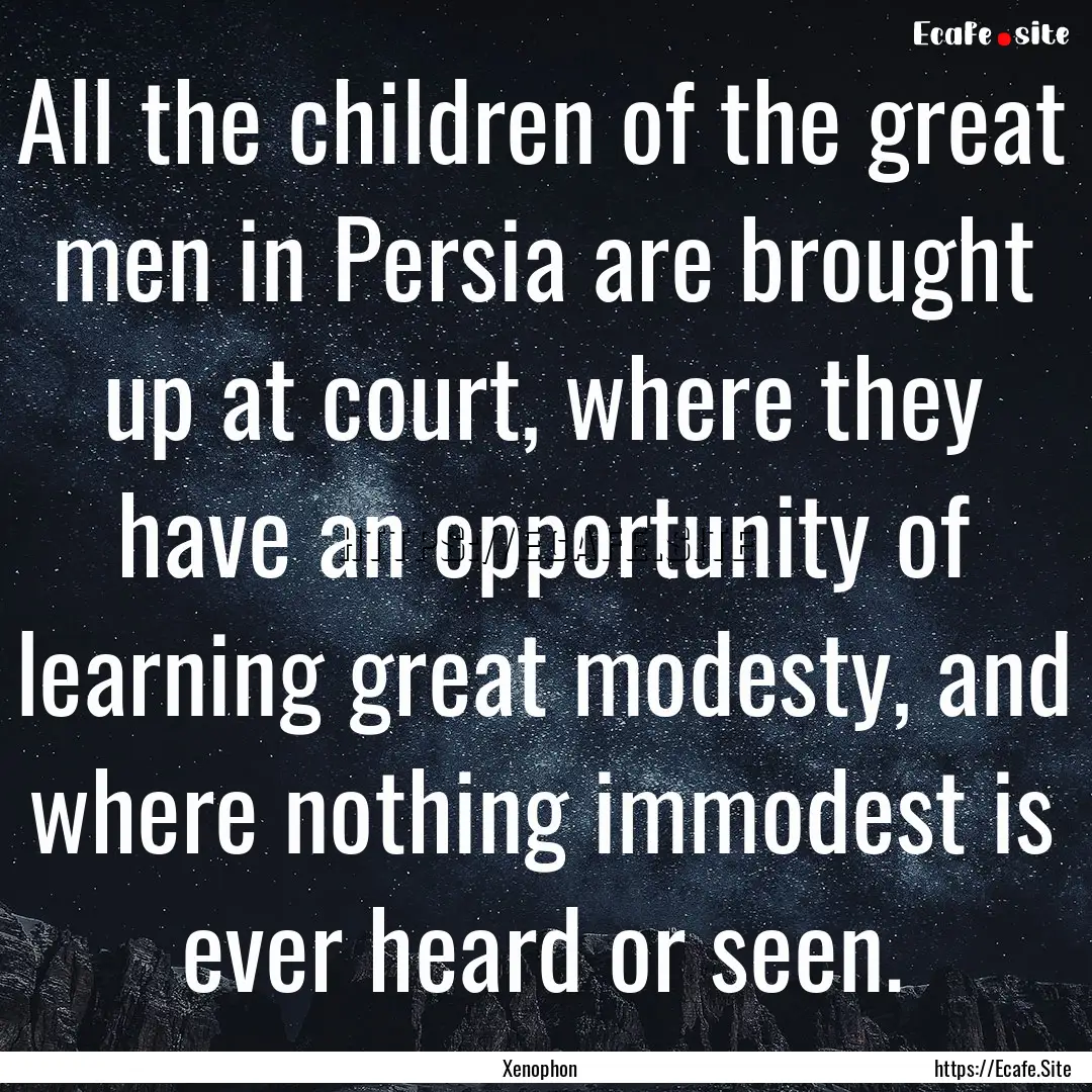 All the children of the great men in Persia.... : Quote by Xenophon