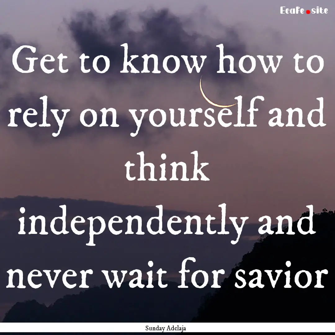 Get to know how to rely on yourself and think.... : Quote by Sunday Adelaja