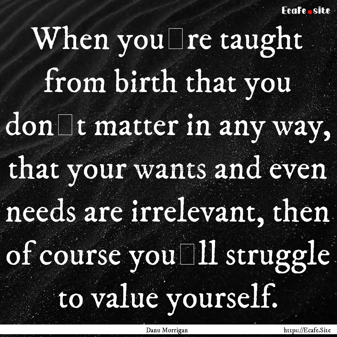 When you‟re taught from birth that you.... : Quote by Danu Morrigan