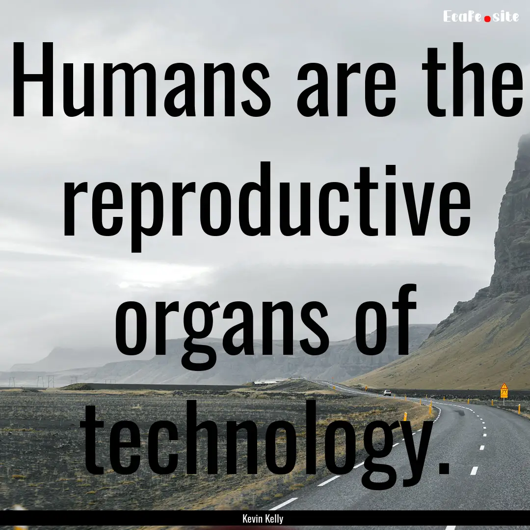 Humans are the reproductive organs of technology..... : Quote by Kevin Kelly