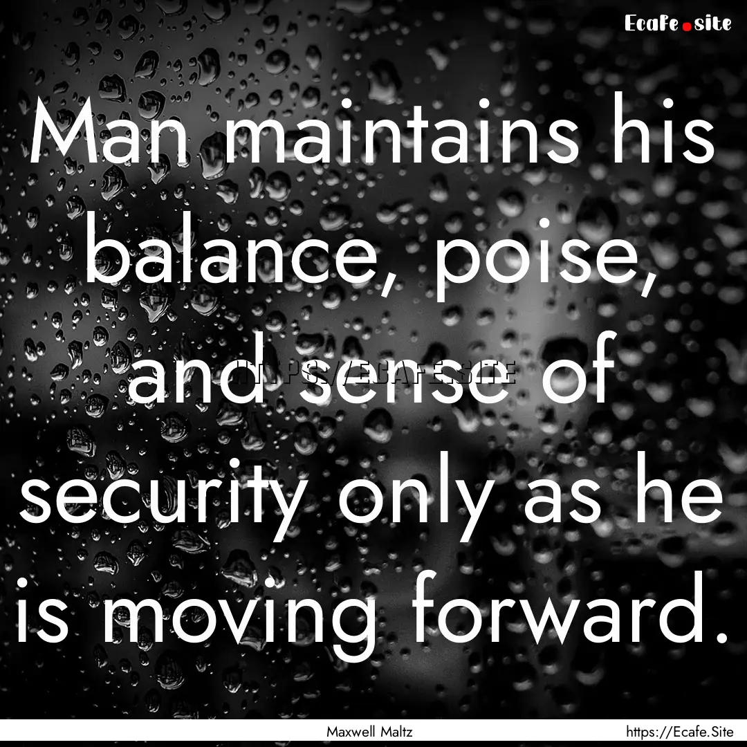 Man maintains his balance, poise, and sense.... : Quote by Maxwell Maltz