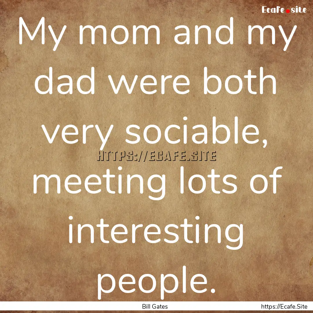 My mom and my dad were both very sociable,.... : Quote by Bill Gates