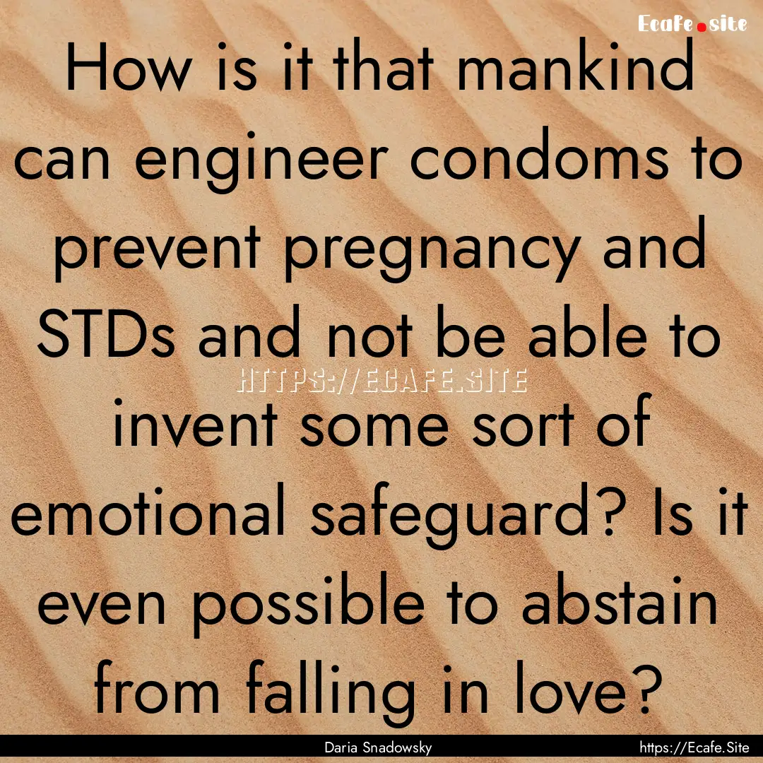 How is it that mankind can engineer condoms.... : Quote by Daria Snadowsky