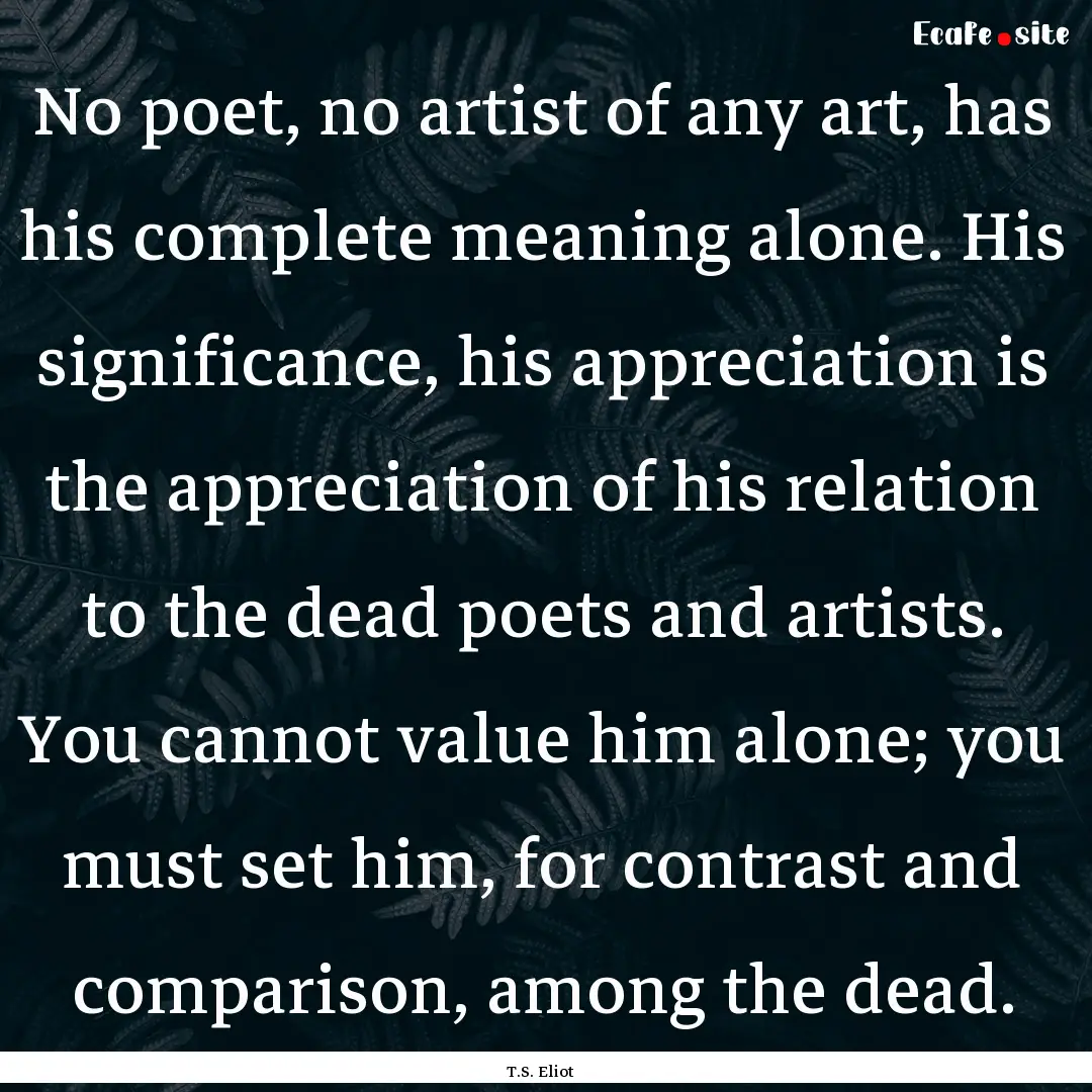 No poet, no artist of any art, has his complete.... : Quote by T.S. Eliot