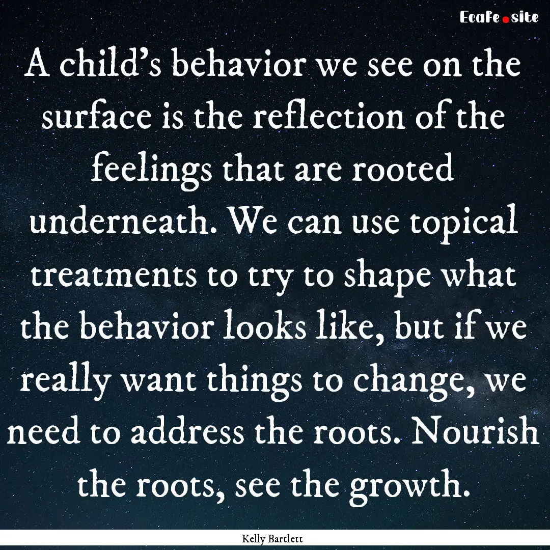 A child's behavior we see on the surface.... : Quote by Kelly Bartlett