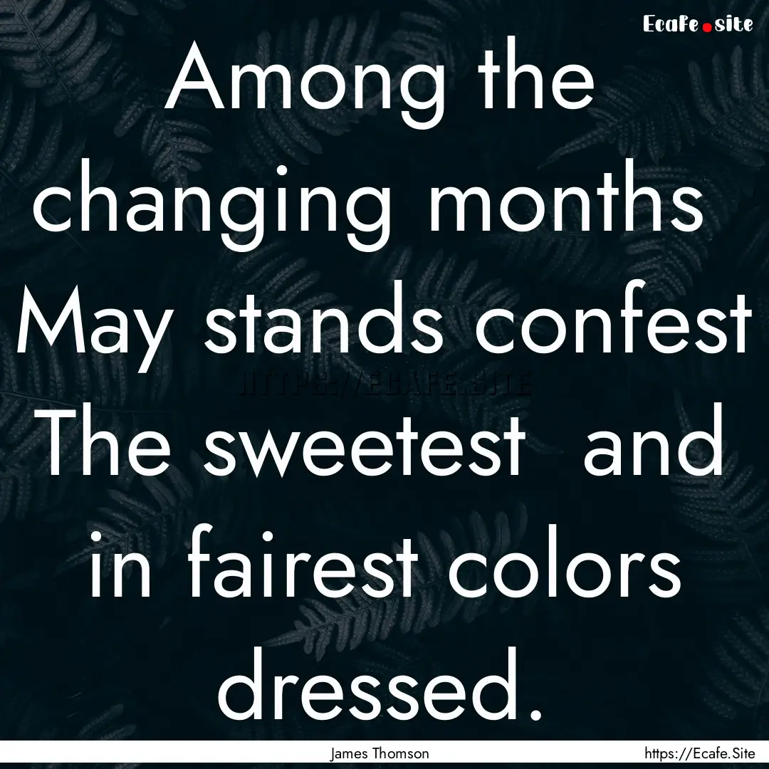 Among the changing months May stands confest.... : Quote by James Thomson