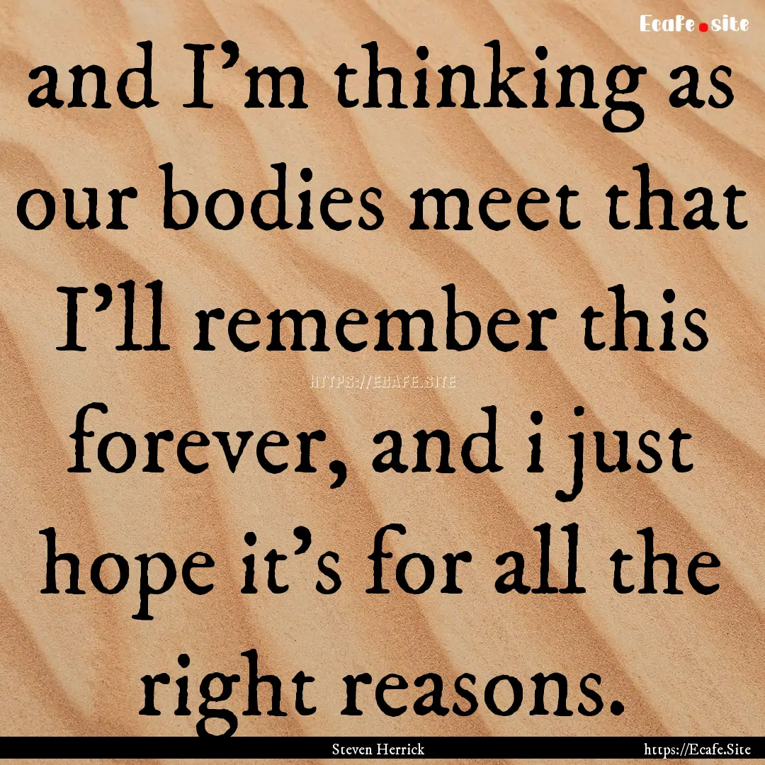 and I'm thinking as our bodies meet that.... : Quote by Steven Herrick