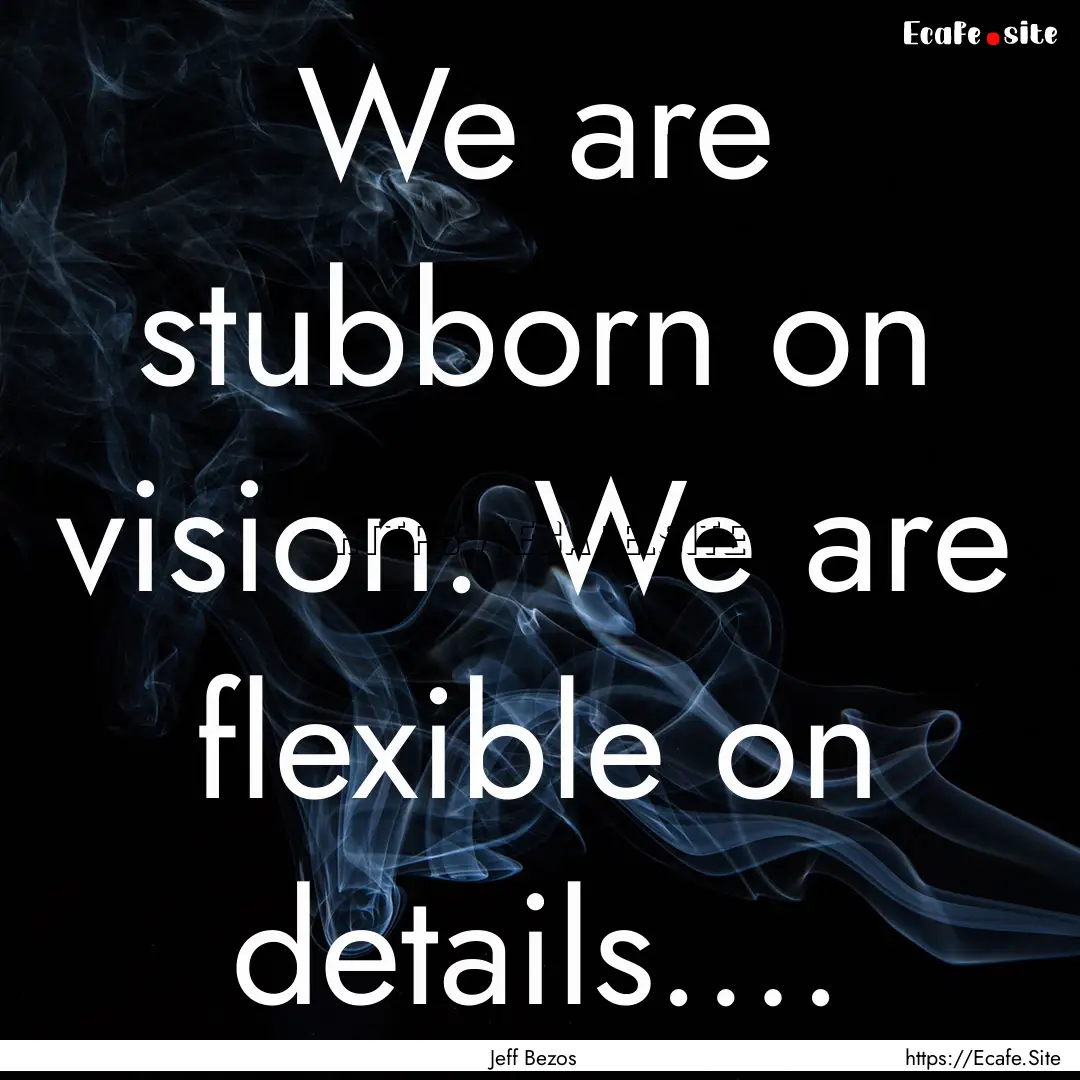 We are stubborn on vision. We are flexible.... : Quote by Jeff Bezos