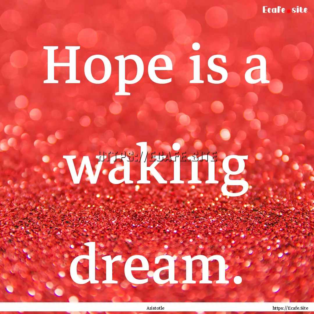 Hope is a waking dream. : Quote by Aristotle