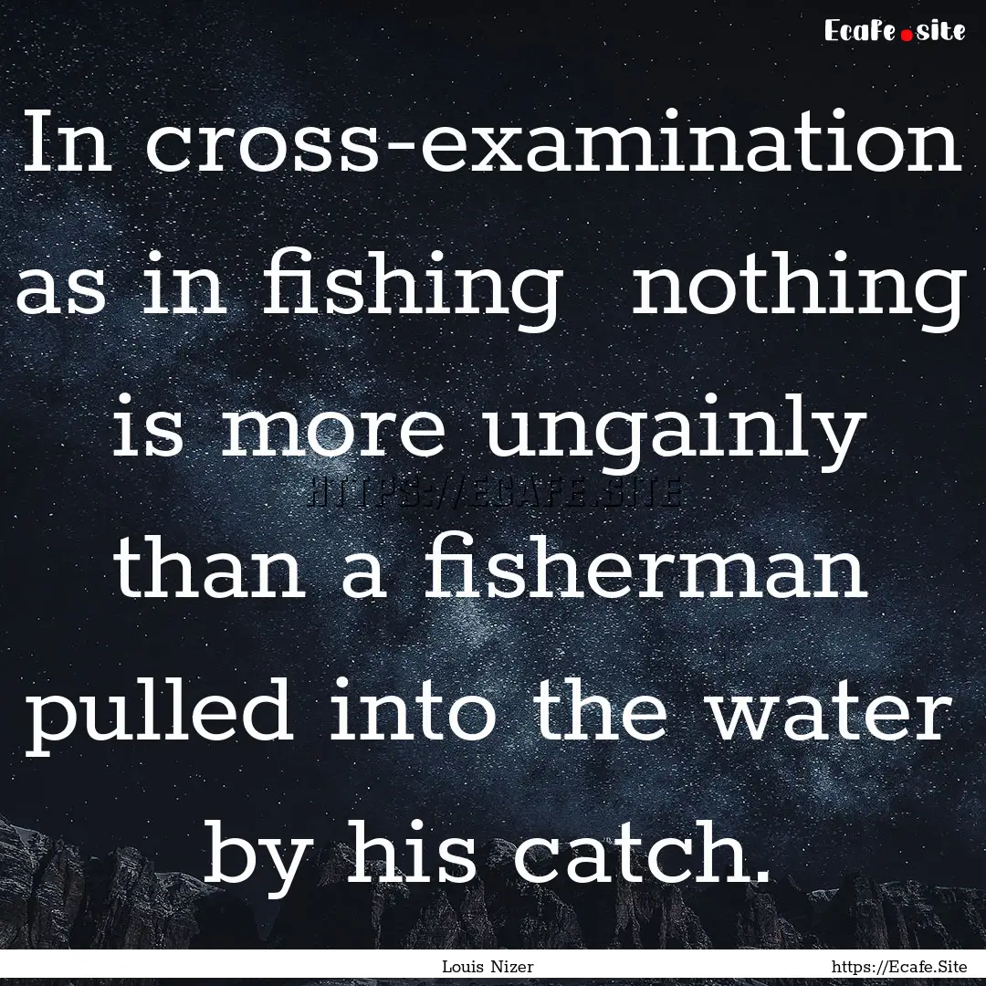 In cross-examination as in fishing nothing.... : Quote by Louis Nizer