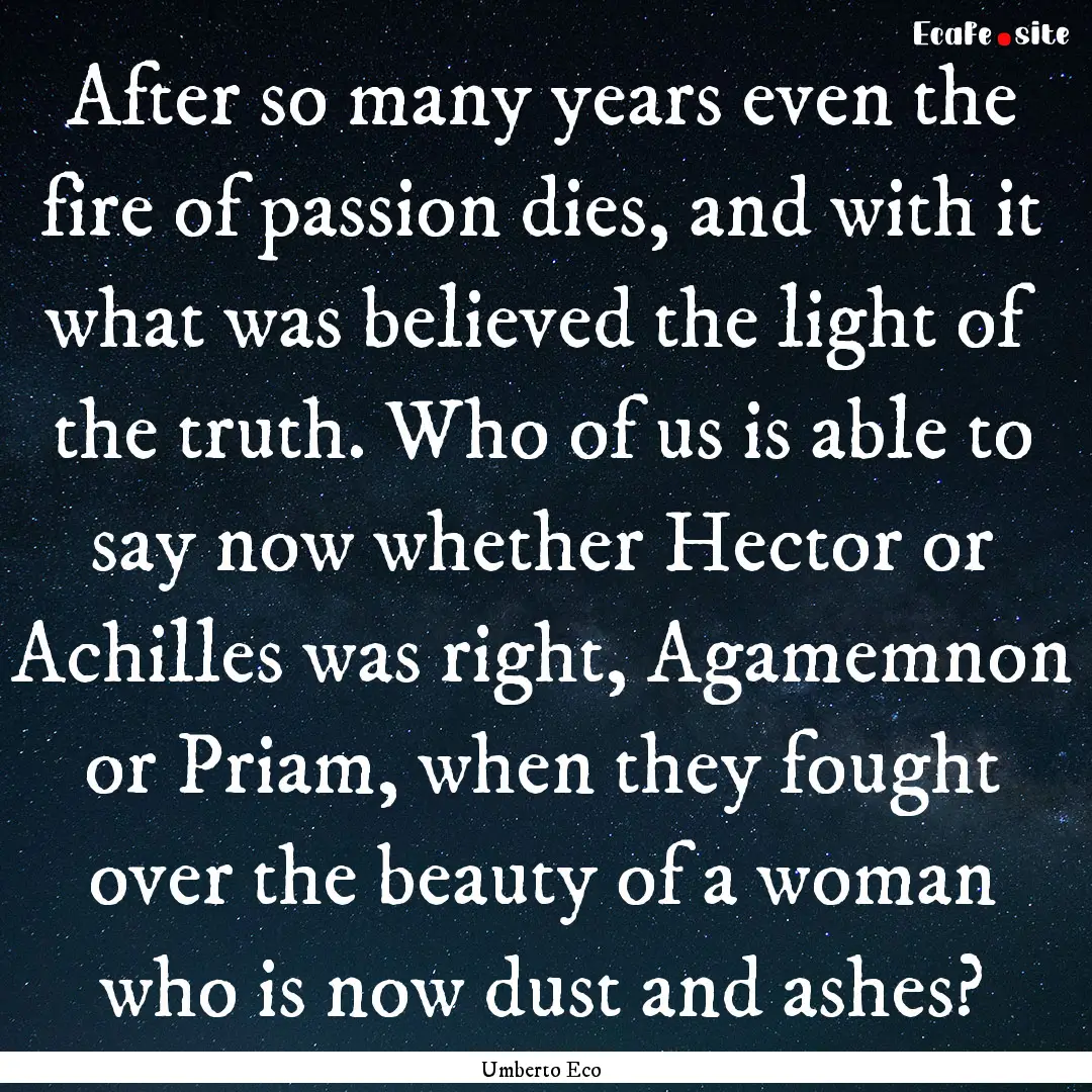 After so many years even the fire of passion.... : Quote by Umberto Eco