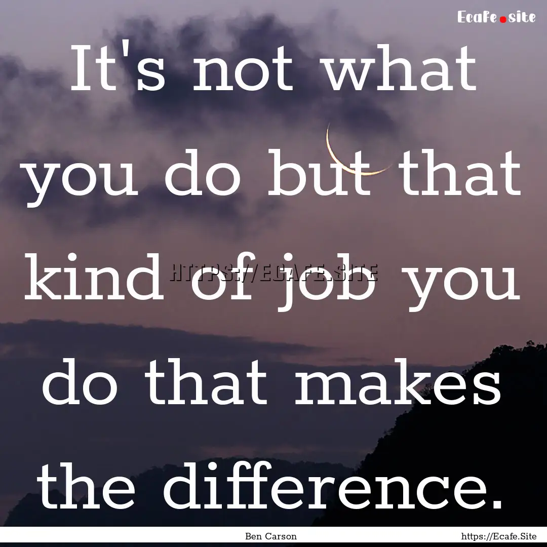 It's not what you do but that kind of job.... : Quote by Ben Carson