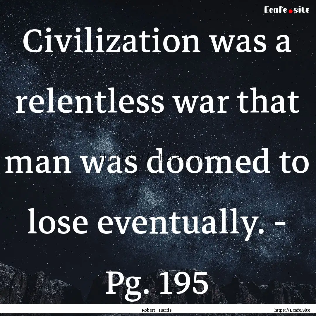 Civilization was a relentless war that man.... : Quote by Robert Harris