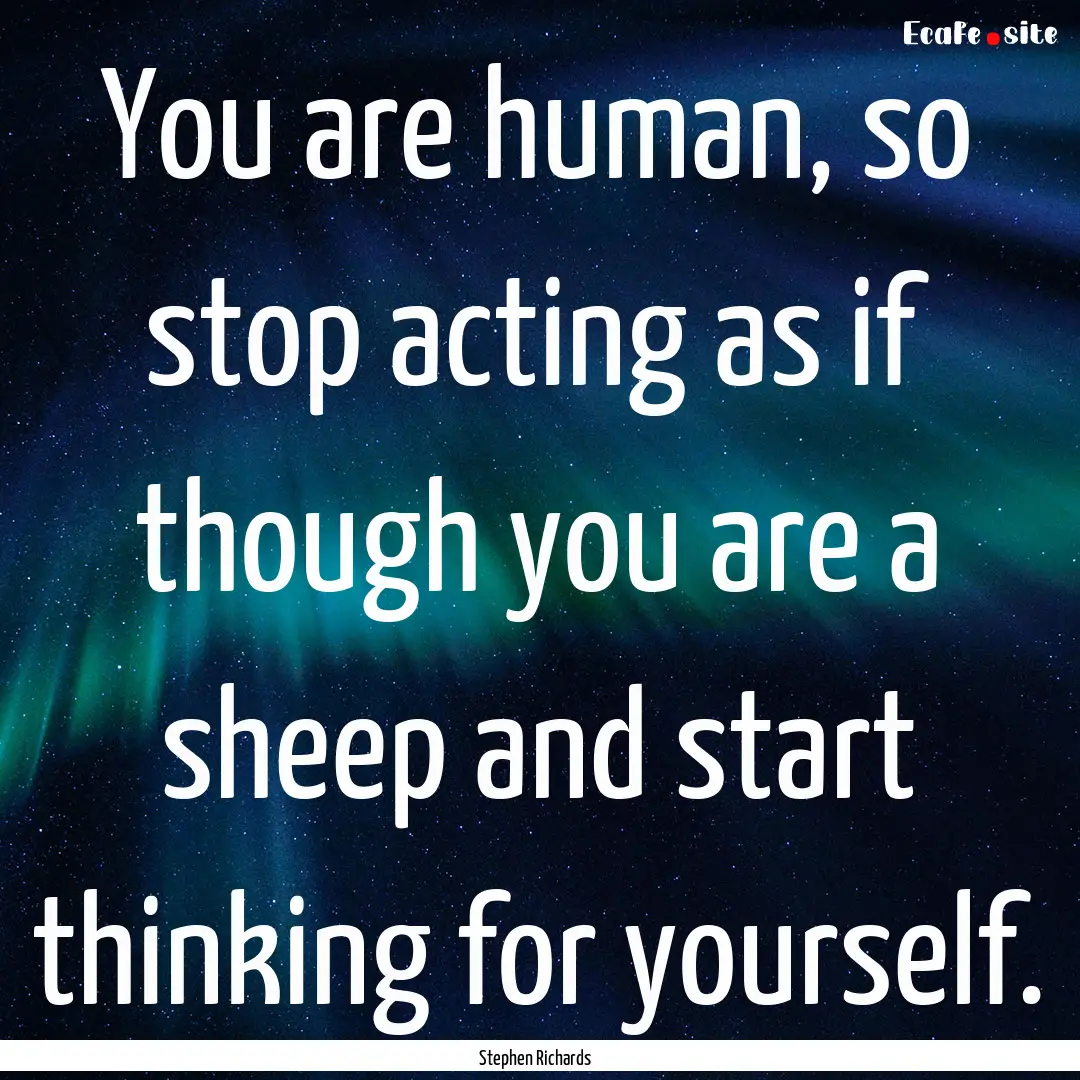 You are human, so stop acting as if though.... : Quote by Stephen Richards