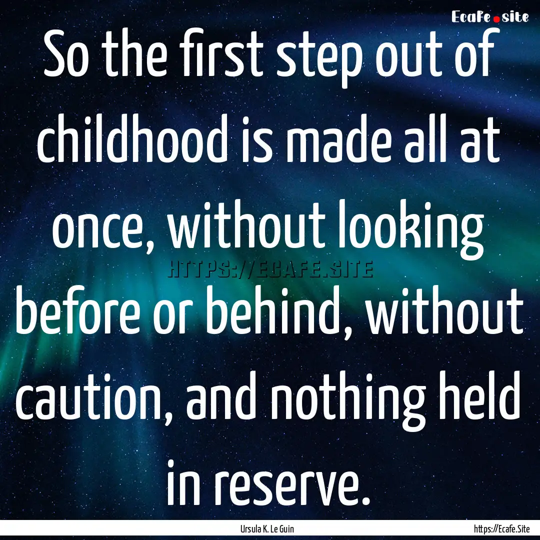 So the first step out of childhood is made.... : Quote by Ursula K. Le Guin