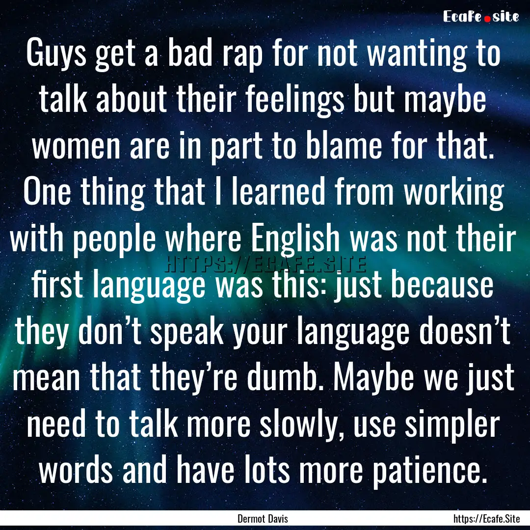 Guys get a bad rap for not wanting to talk.... : Quote by Dermot Davis