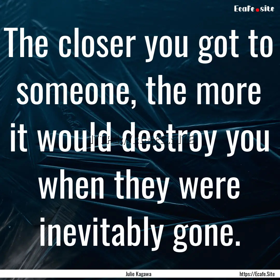 The closer you got to someone, the more it.... : Quote by Julie Kagawa