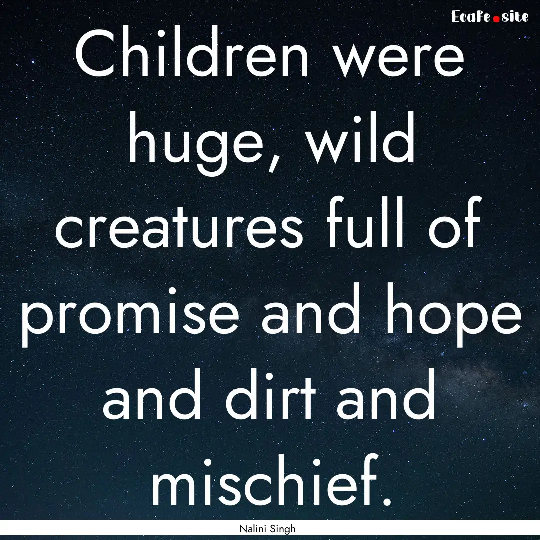 Children were huge, wild creatures full of.... : Quote by Nalini Singh