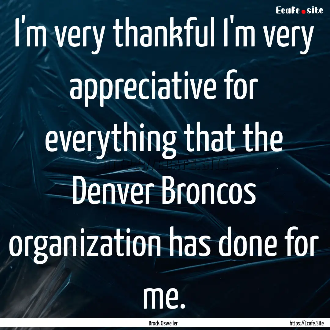 I'm very thankful I'm very appreciative for.... : Quote by Brock Osweiler