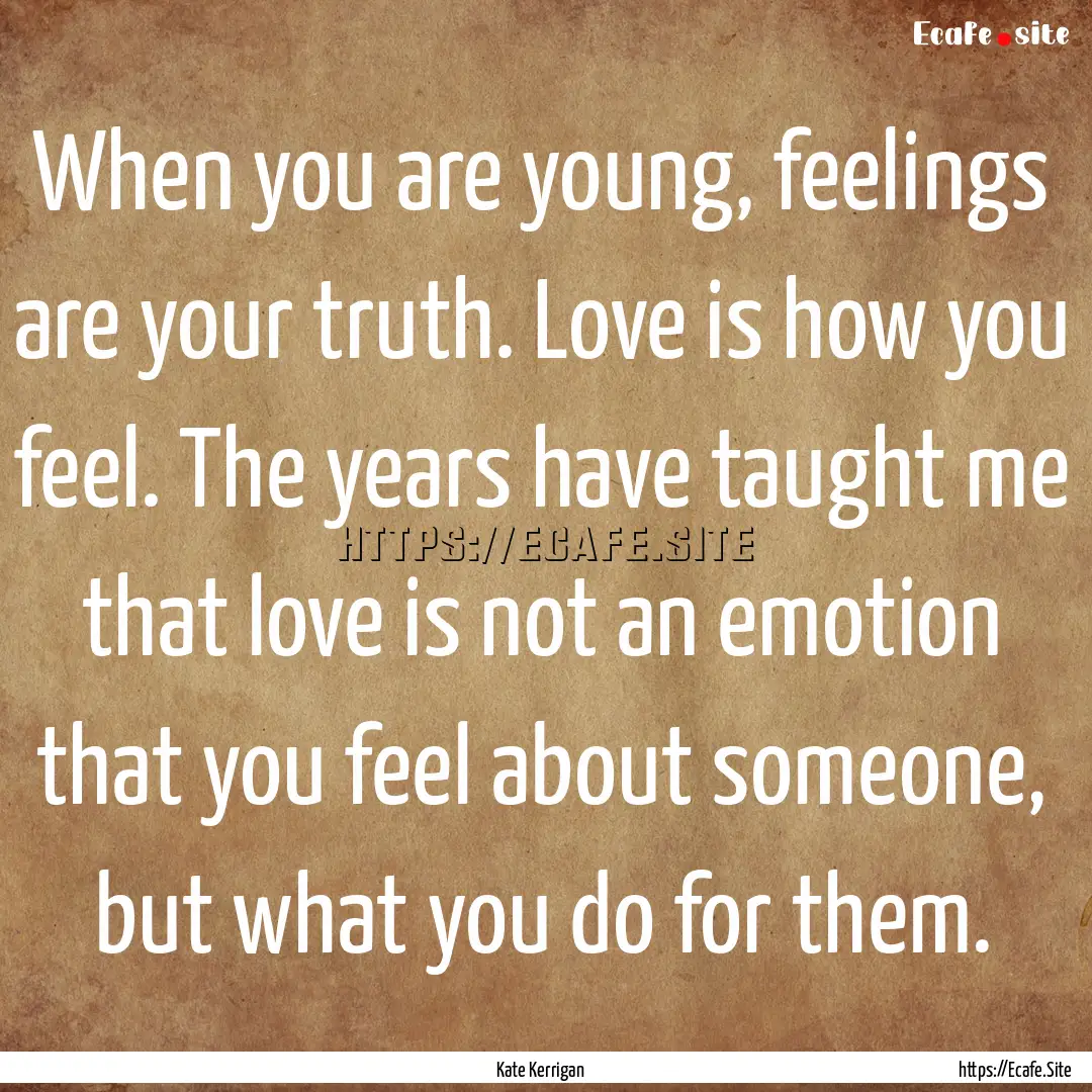 When you are young, feelings are your truth..... : Quote by Kate Kerrigan