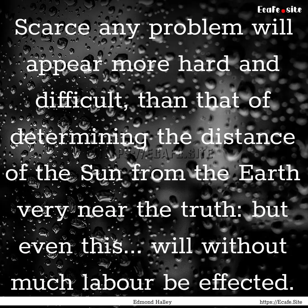 Scarce any problem will appear more hard.... : Quote by Edmond Halley