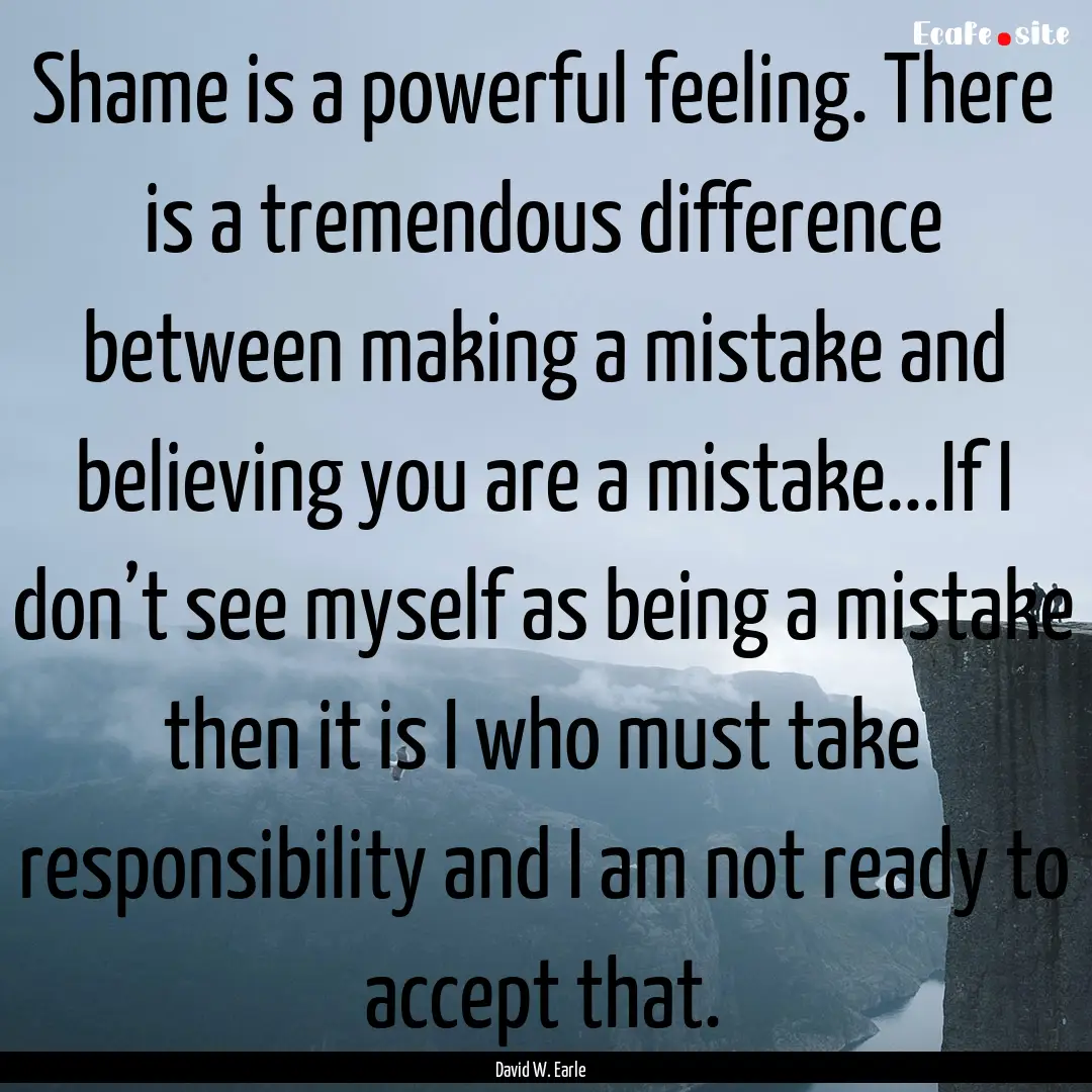 Shame is a powerful feeling. There is a tremendous.... : Quote by David W. Earle