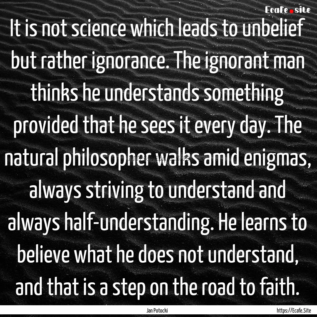 It is not science which leads to unbelief.... : Quote by Jan Potocki