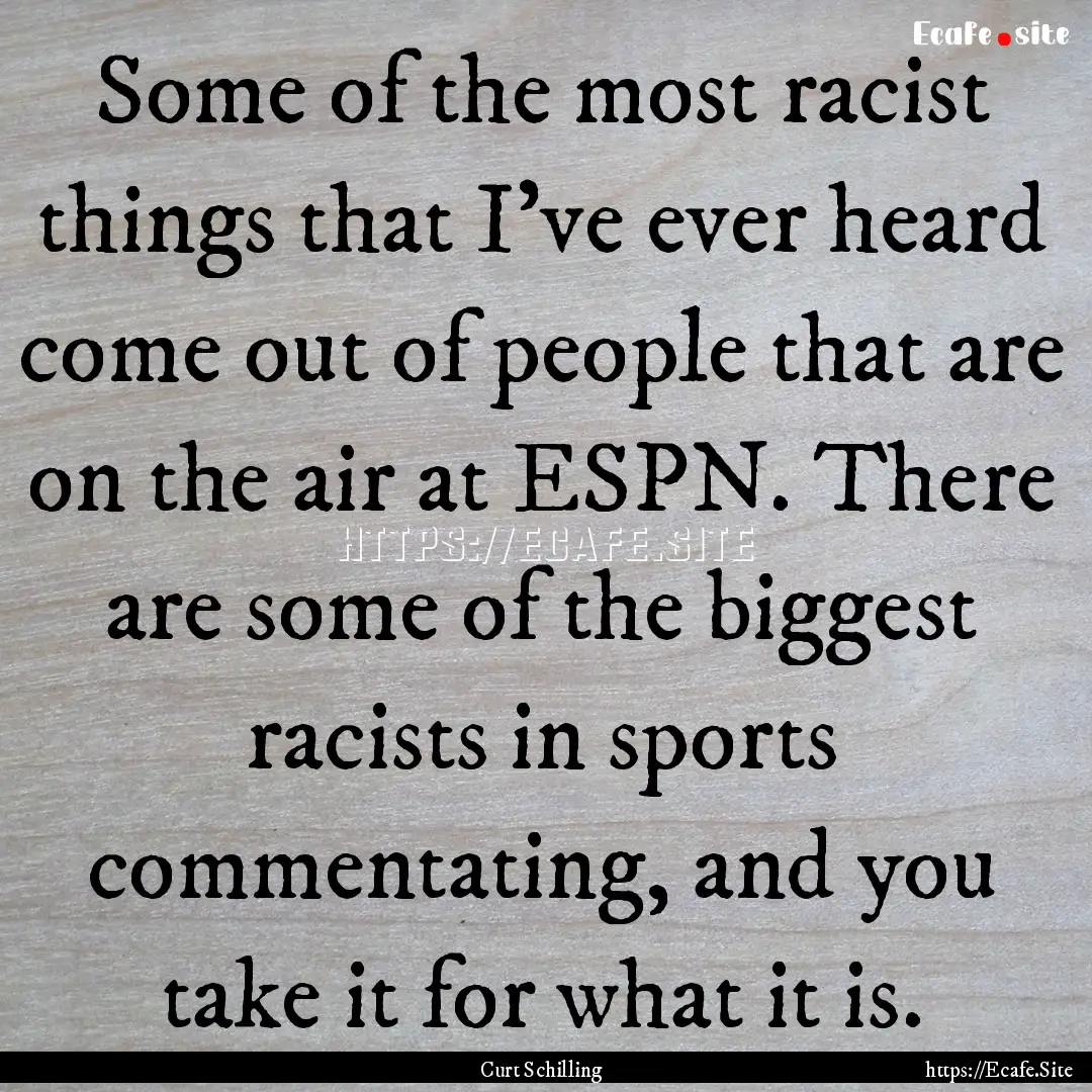 Some of the most racist things that I've.... : Quote by Curt Schilling