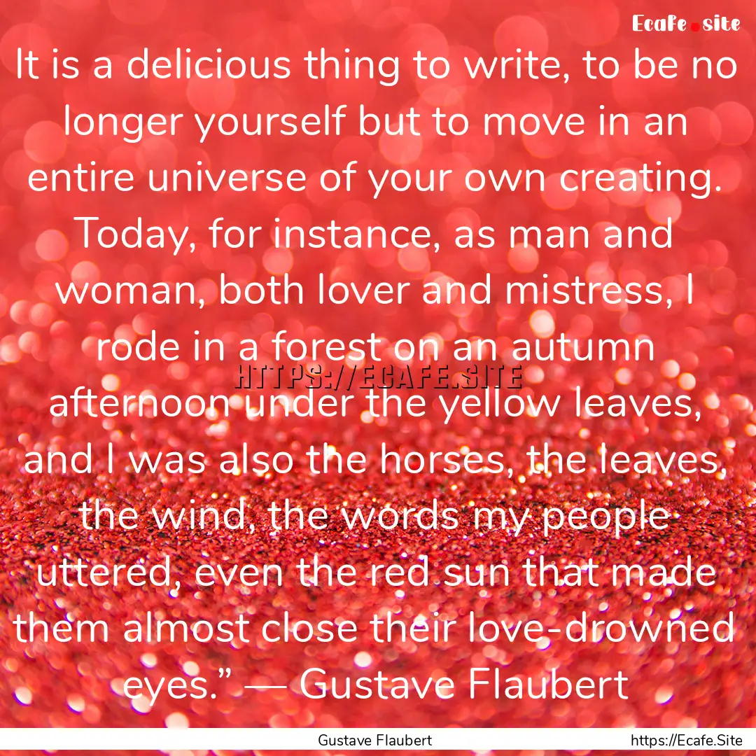 It is a delicious thing to write, to be no.... : Quote by Gustave Flaubert