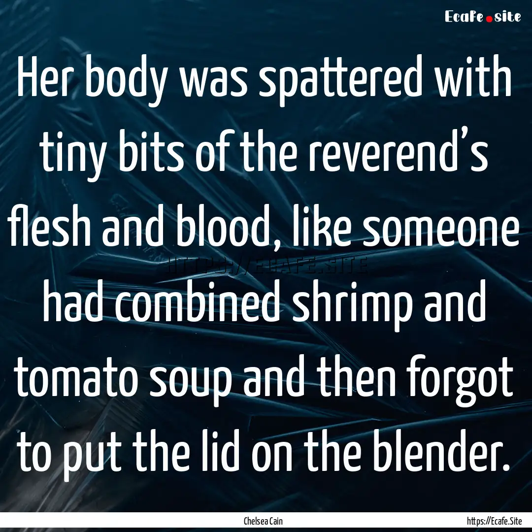 Her body was spattered with tiny bits of.... : Quote by Chelsea Cain