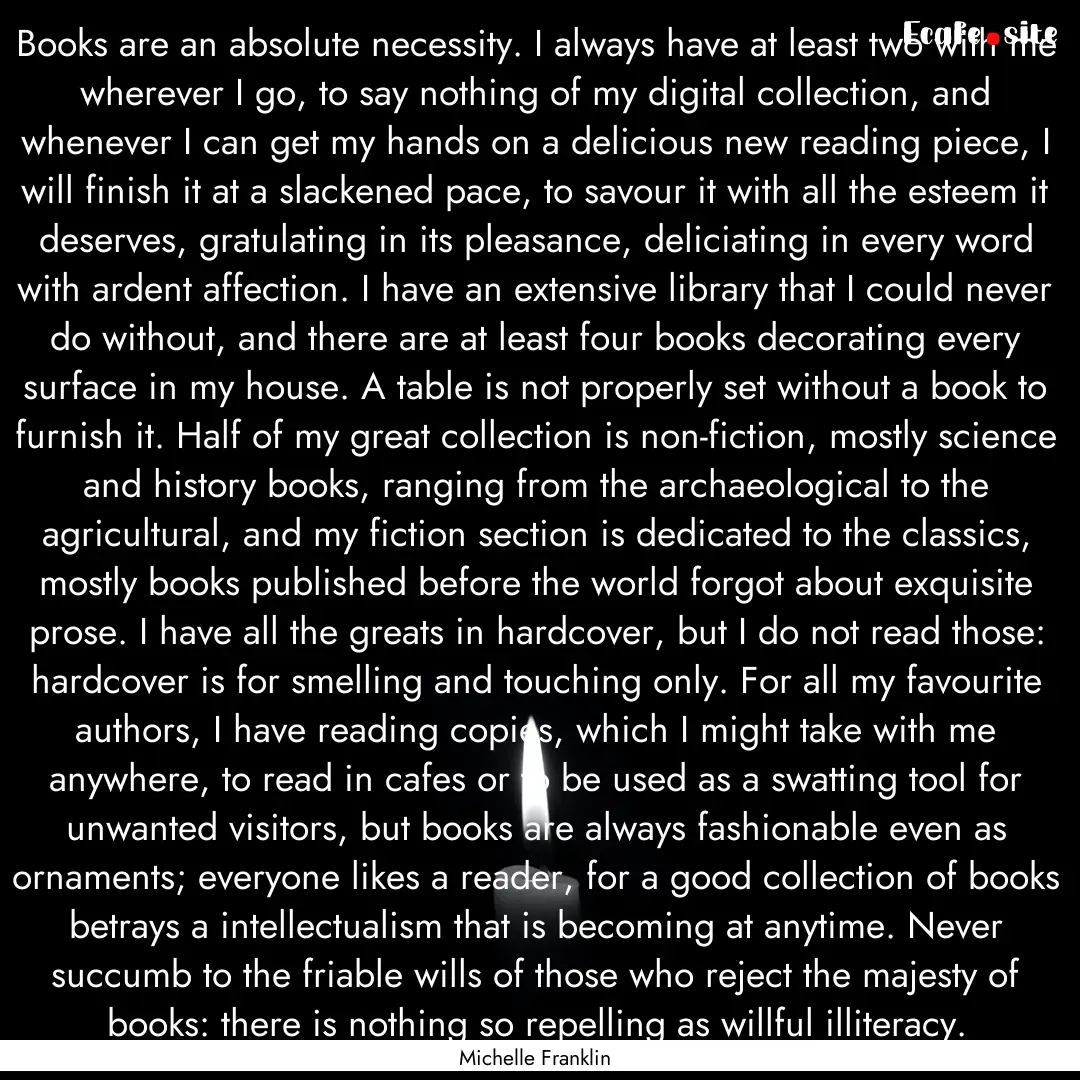 Books are an absolute necessity. I always.... : Quote by Michelle Franklin