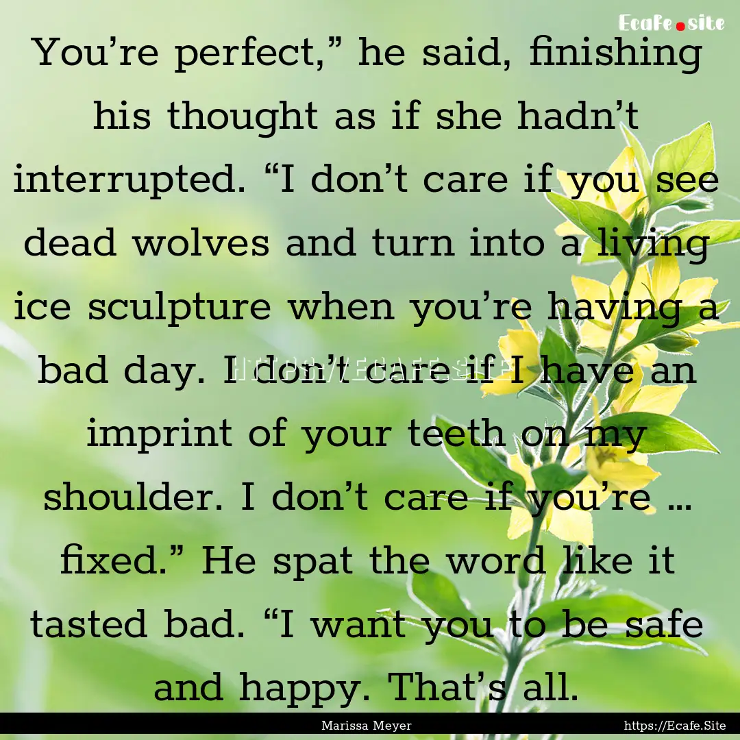 You’re perfect,” he said, finishing his.... : Quote by Marissa Meyer