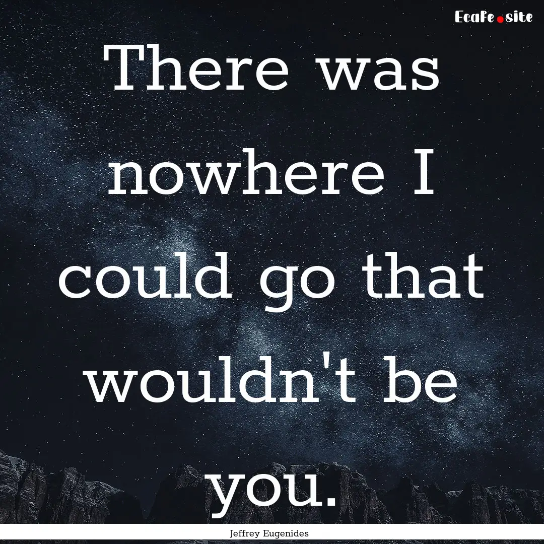 There was nowhere I could go that wouldn't.... : Quote by Jeffrey Eugenides