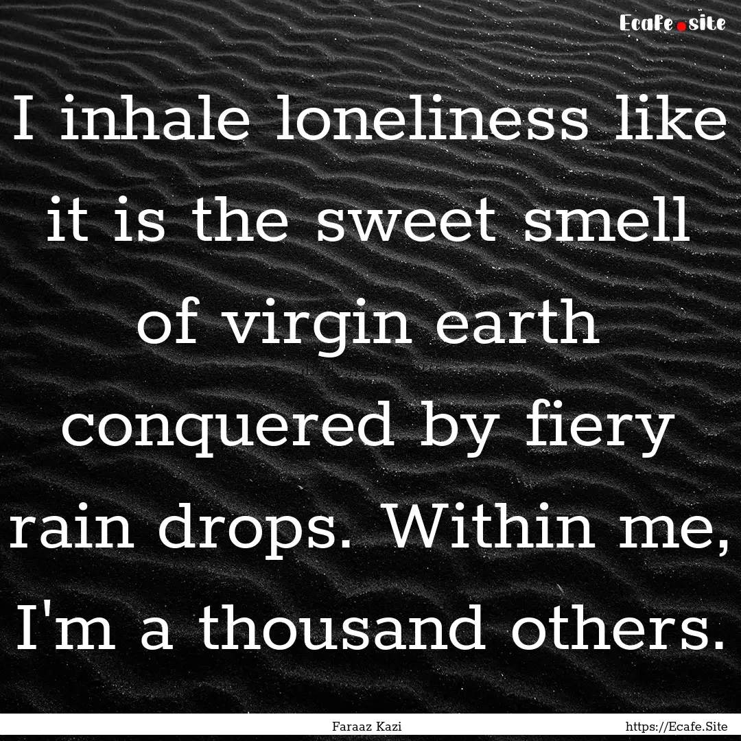 I inhale loneliness like it is the sweet.... : Quote by Faraaz Kazi