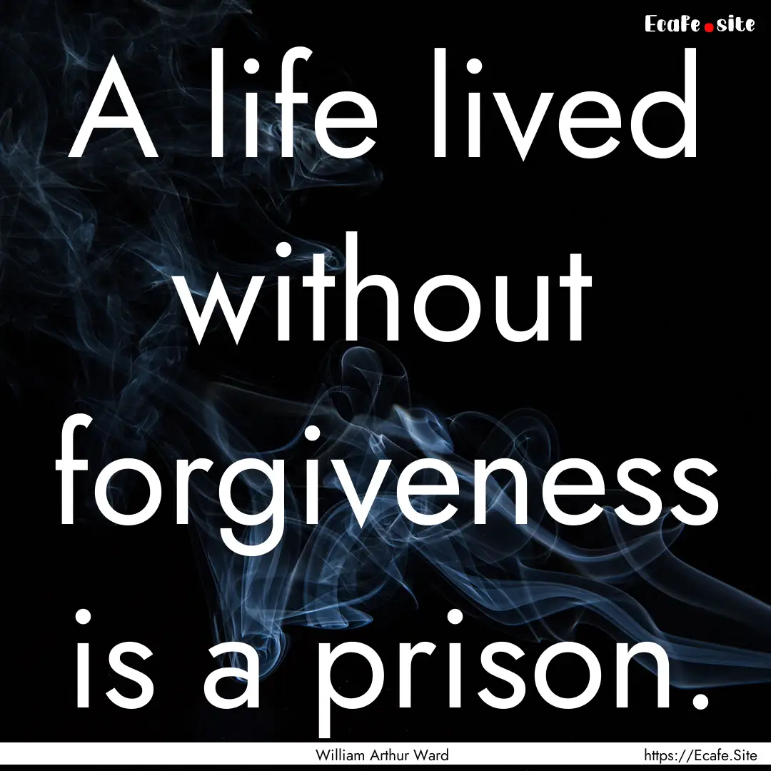 A life lived without forgiveness is a prison..... : Quote by William Arthur Ward