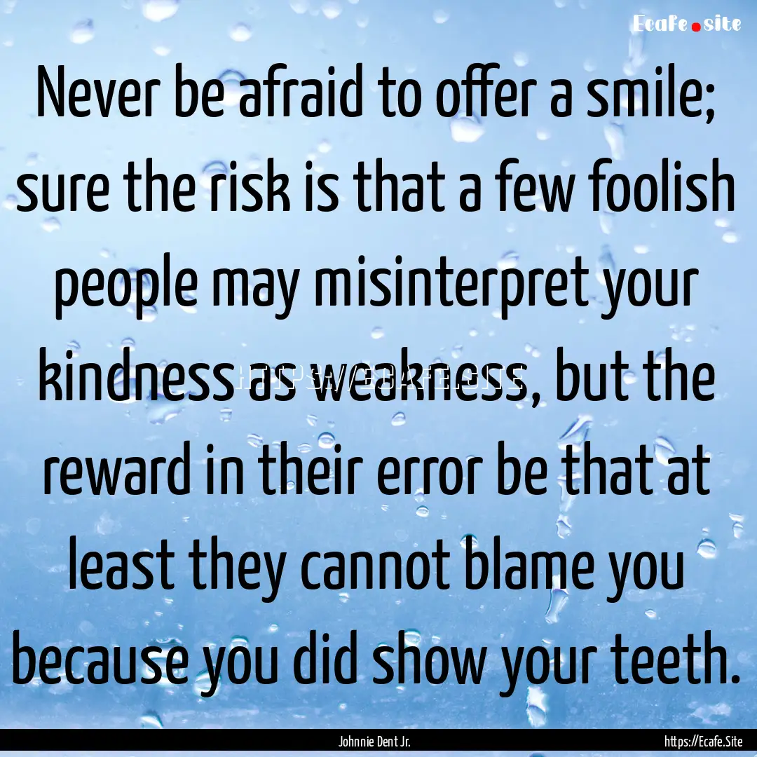 Never be afraid to offer a smile; sure the.... : Quote by Johnnie Dent Jr.