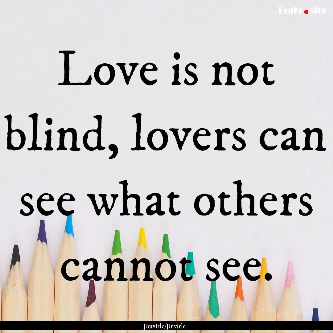 Love is not blind, lovers can see what others.... : Quote by Jimvirle/Jinvirle