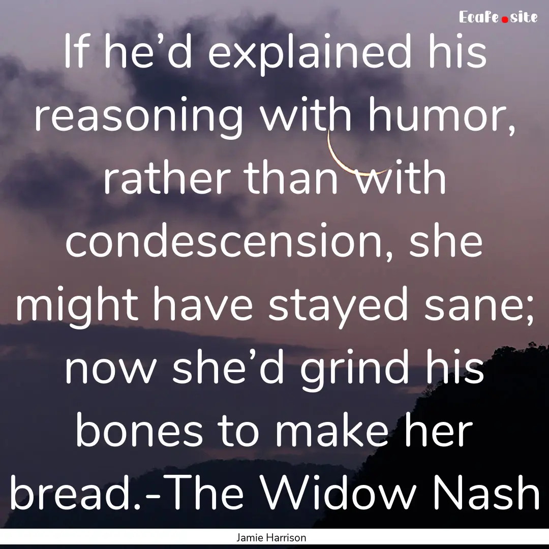 If he’d explained his reasoning with humor,.... : Quote by Jamie Harrison