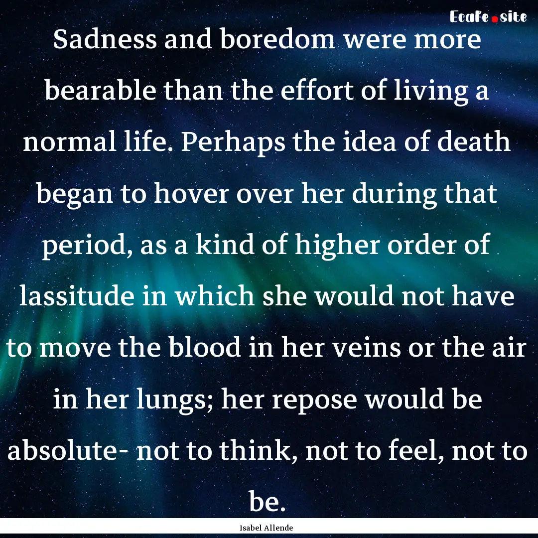 Sadness and boredom were more bearable than.... : Quote by Isabel Allende