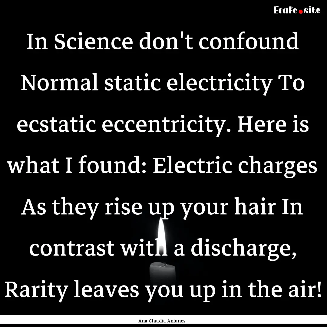 In Science don't confound Normal static electricity.... : Quote by Ana Claudia Antunes