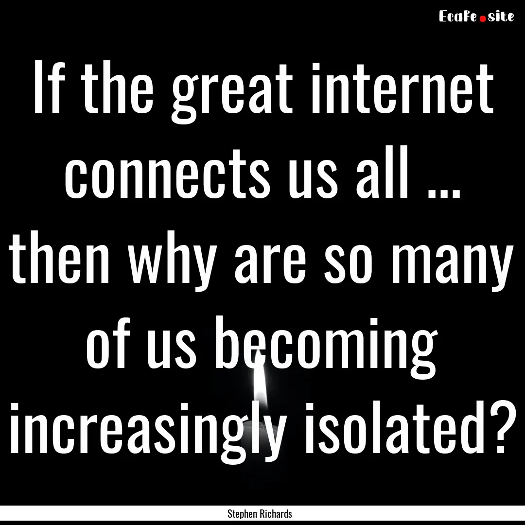 If the great internet connects us all ....... : Quote by Stephen Richards